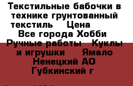 Текстильные бабочки в технике грунтованный текстиль. › Цена ­ 500 - Все города Хобби. Ручные работы » Куклы и игрушки   . Ямало-Ненецкий АО,Губкинский г.